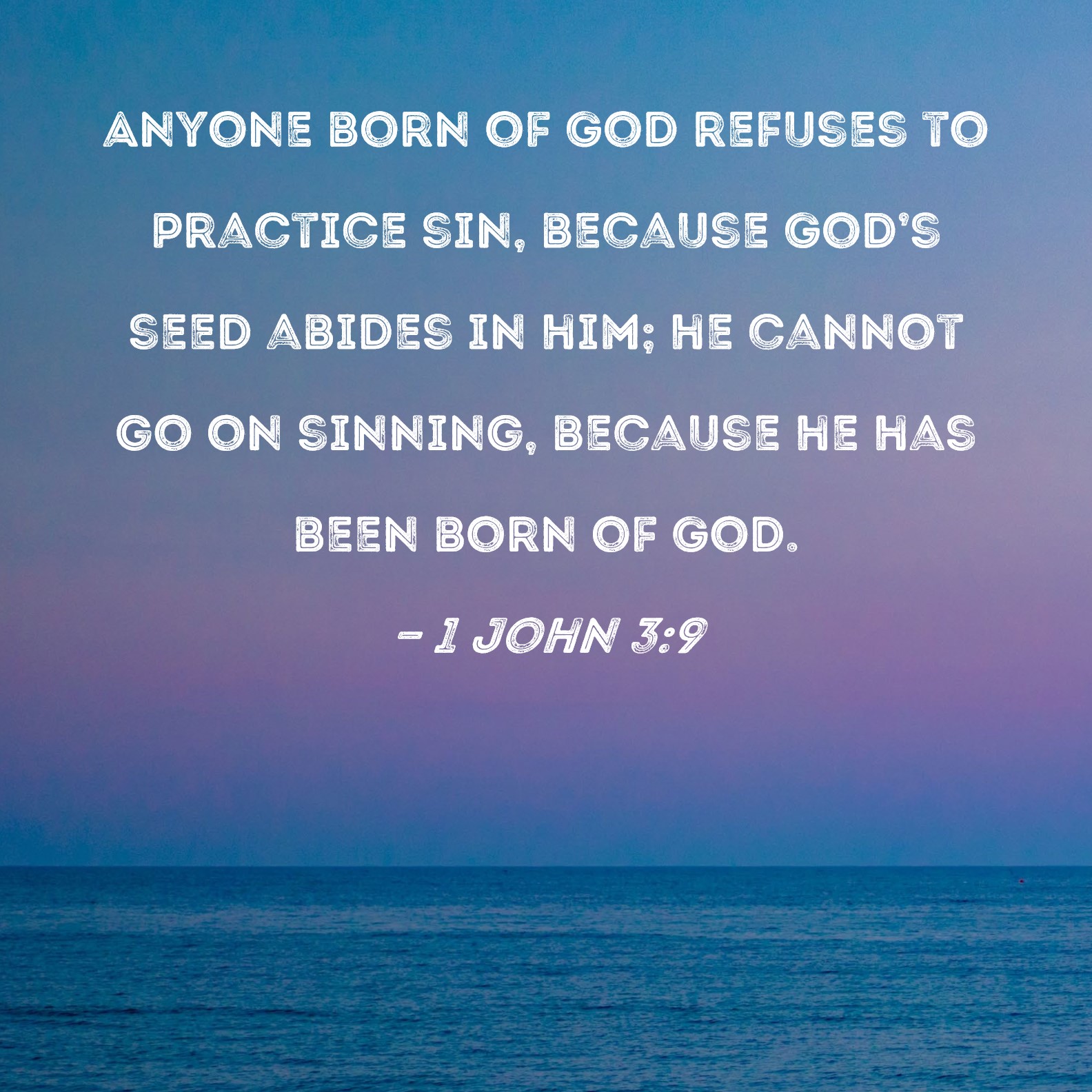 1 John 3 9 Anyone Born Of God Refuses To Practice Sin Because God s 