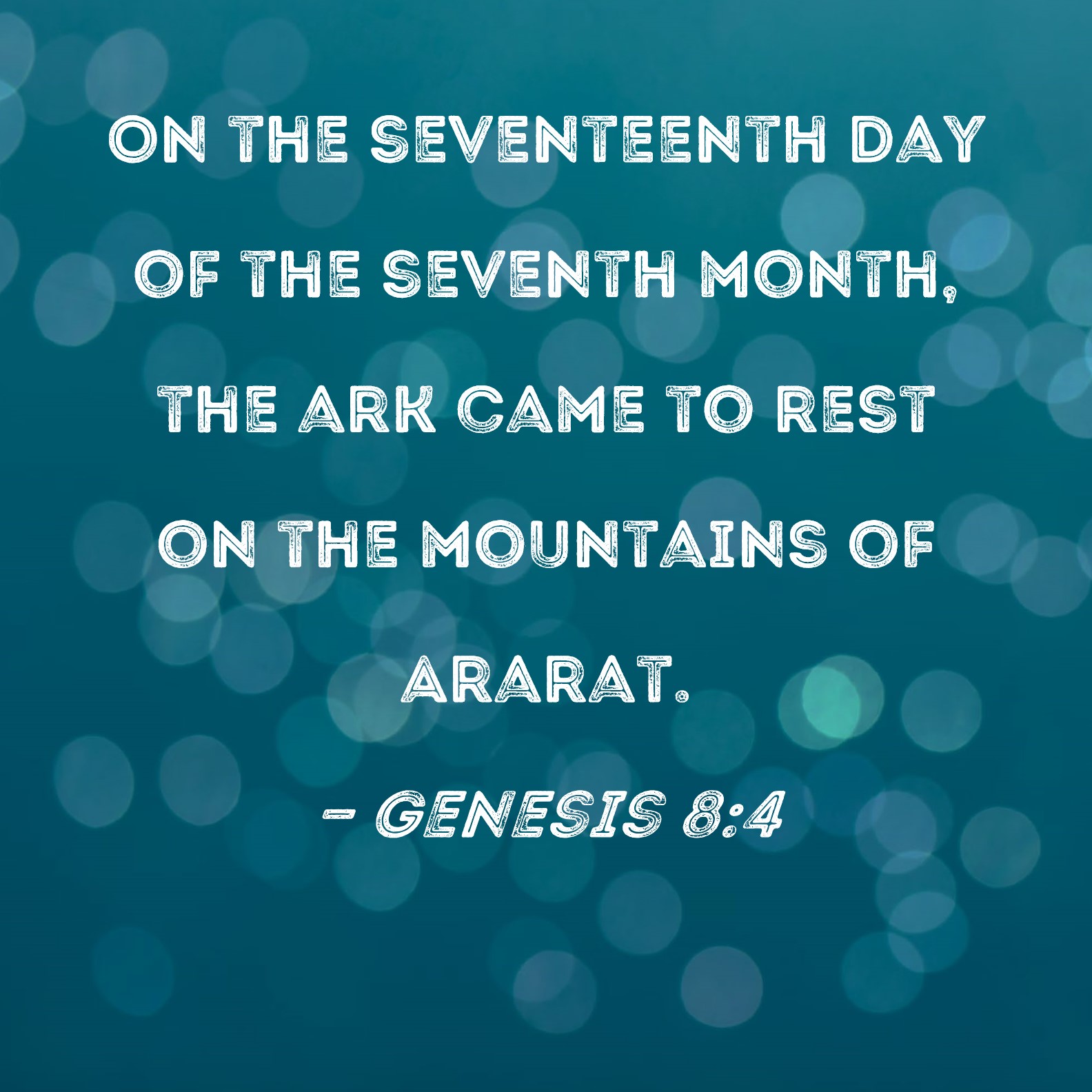 Genesis 8:4 On the seventeenth day of the seventh month, the ark