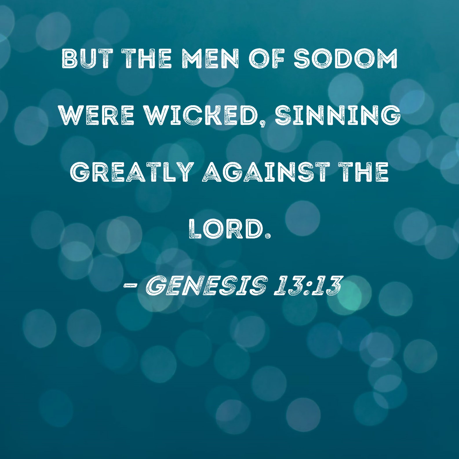 Genesis 13:13 But the men of Sodom were wicked, sinning greatly against the  LORD.