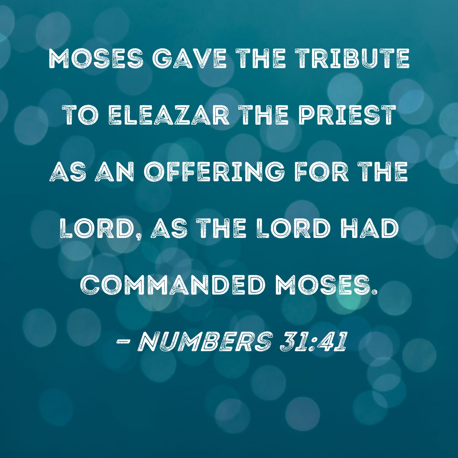 Numbers 31:41 Moses gave the tribute to Eleazar the priest as an ...