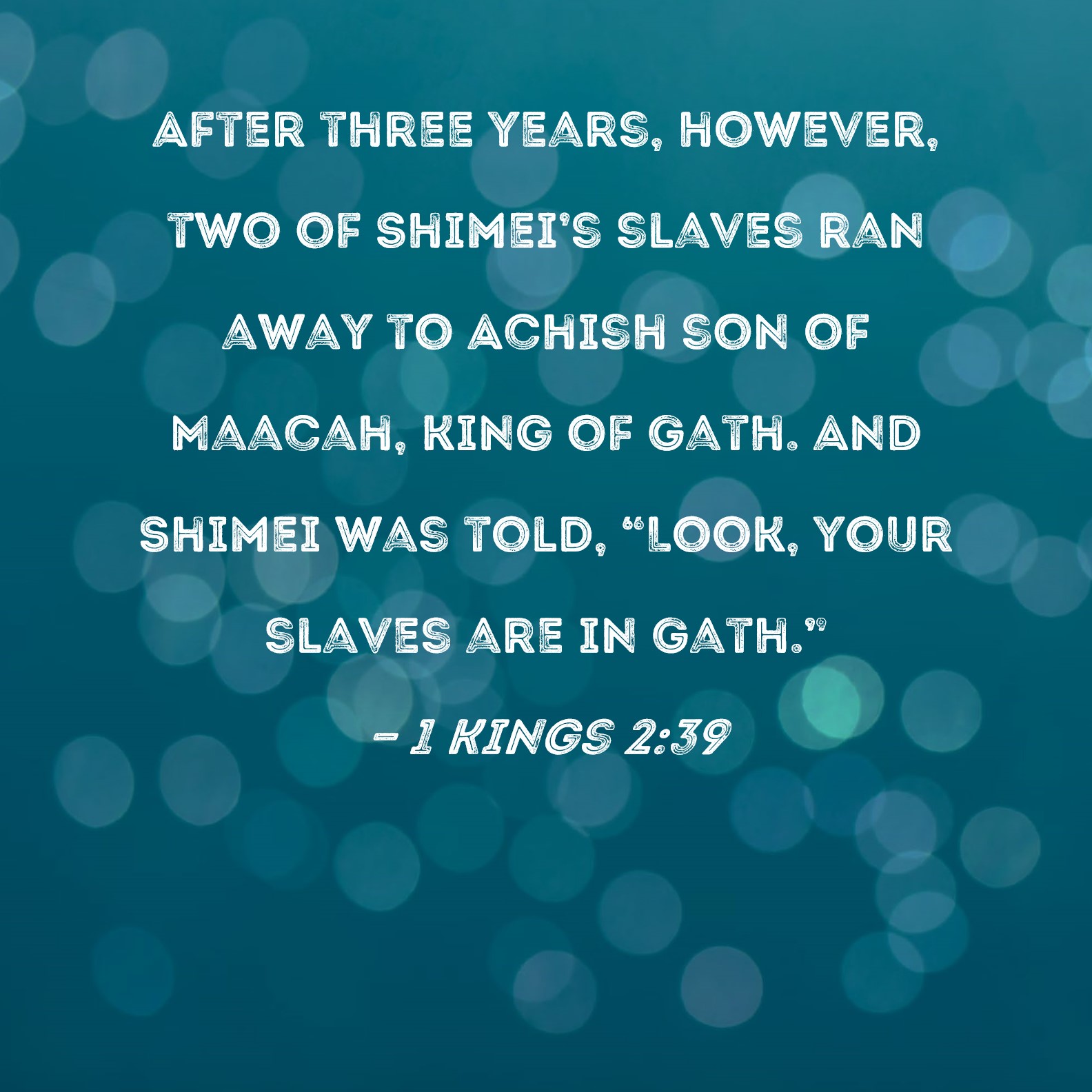 1 Kings 2:39 After three years, however, two of Shimei's slaves