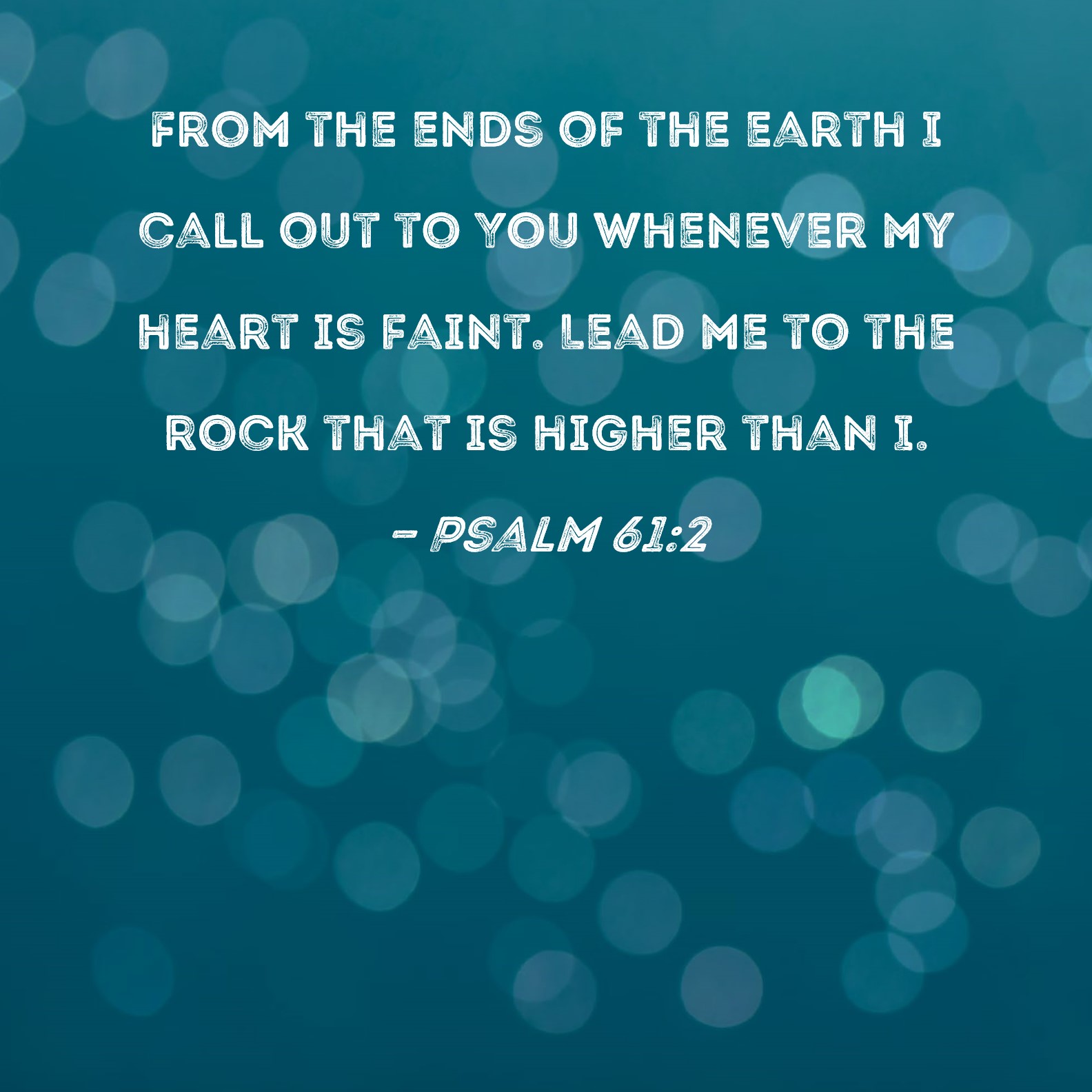 Psalm 61:2 From the ends of the earth I call out to You whenever