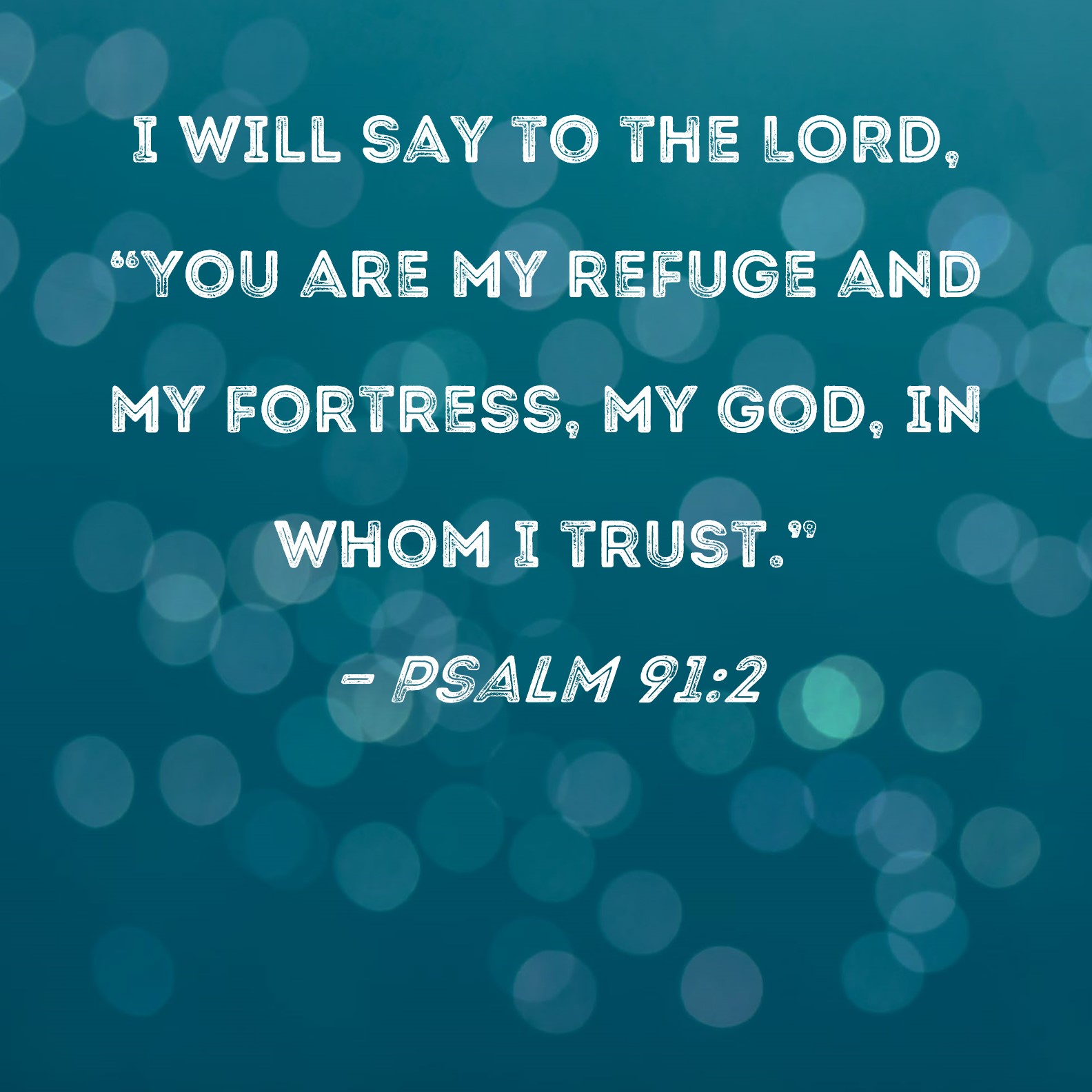 Psalm 91:2 I will say to the LORD, 