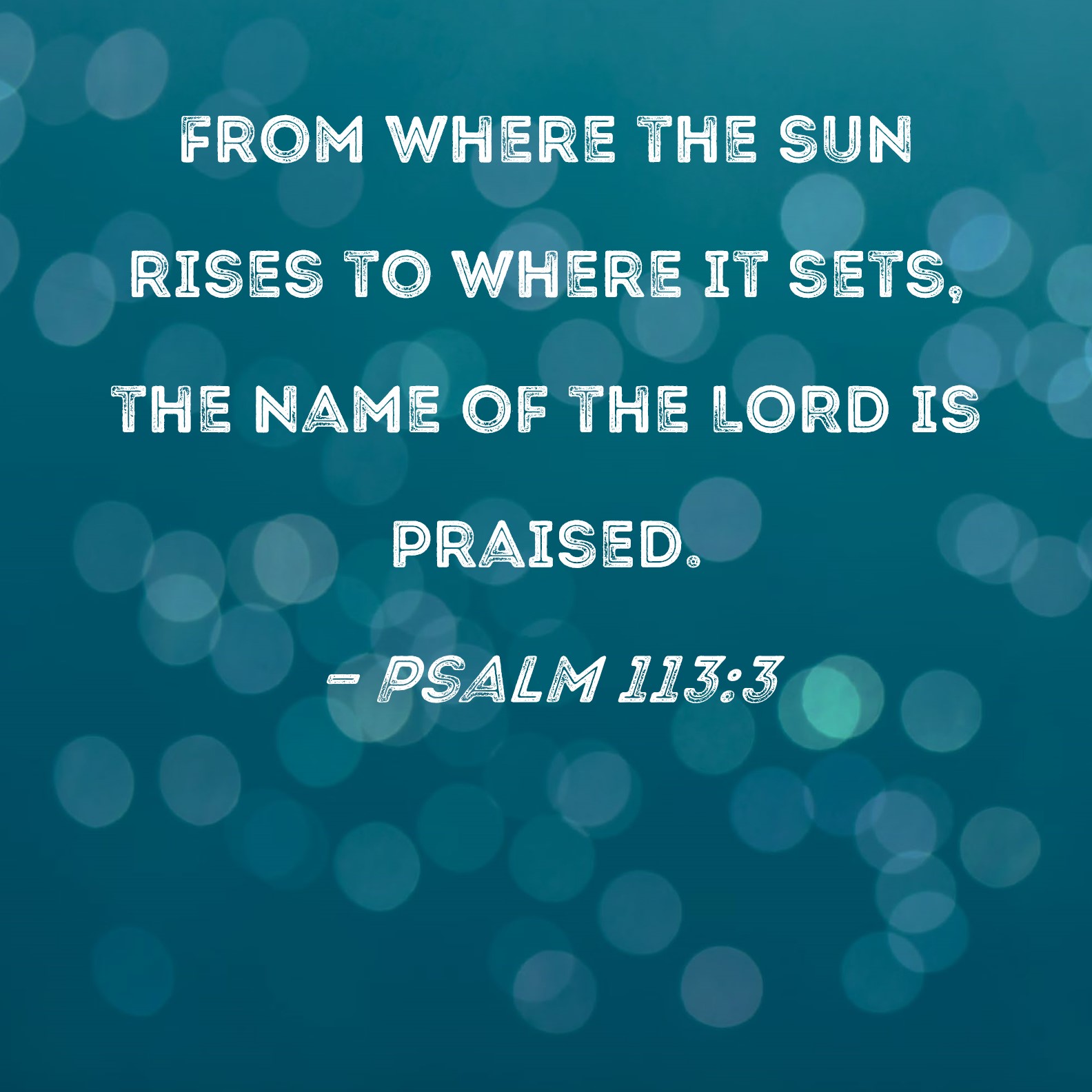 Psalm 113:3 From where the sun rises to where it sets, the name of the ...
