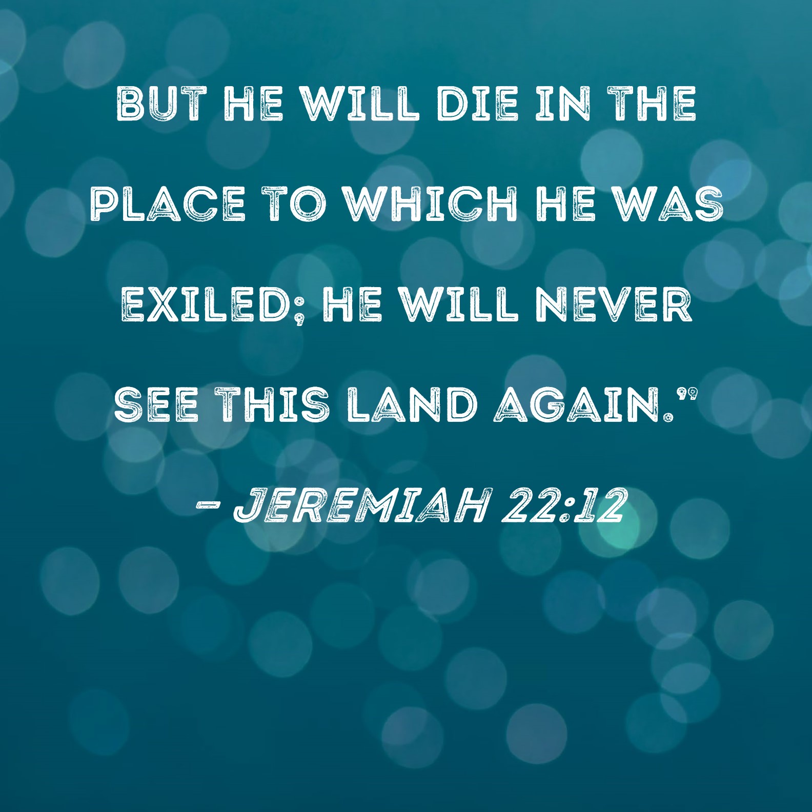 Jeremiah 22 12 But He Will Die In The Place To Which He Was Exiled He 