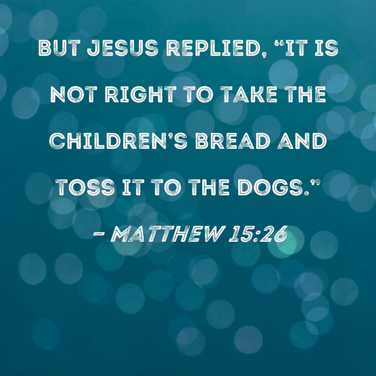 Matthew 15 26 But Jesus Replied It Is Not Right To Take The Children 