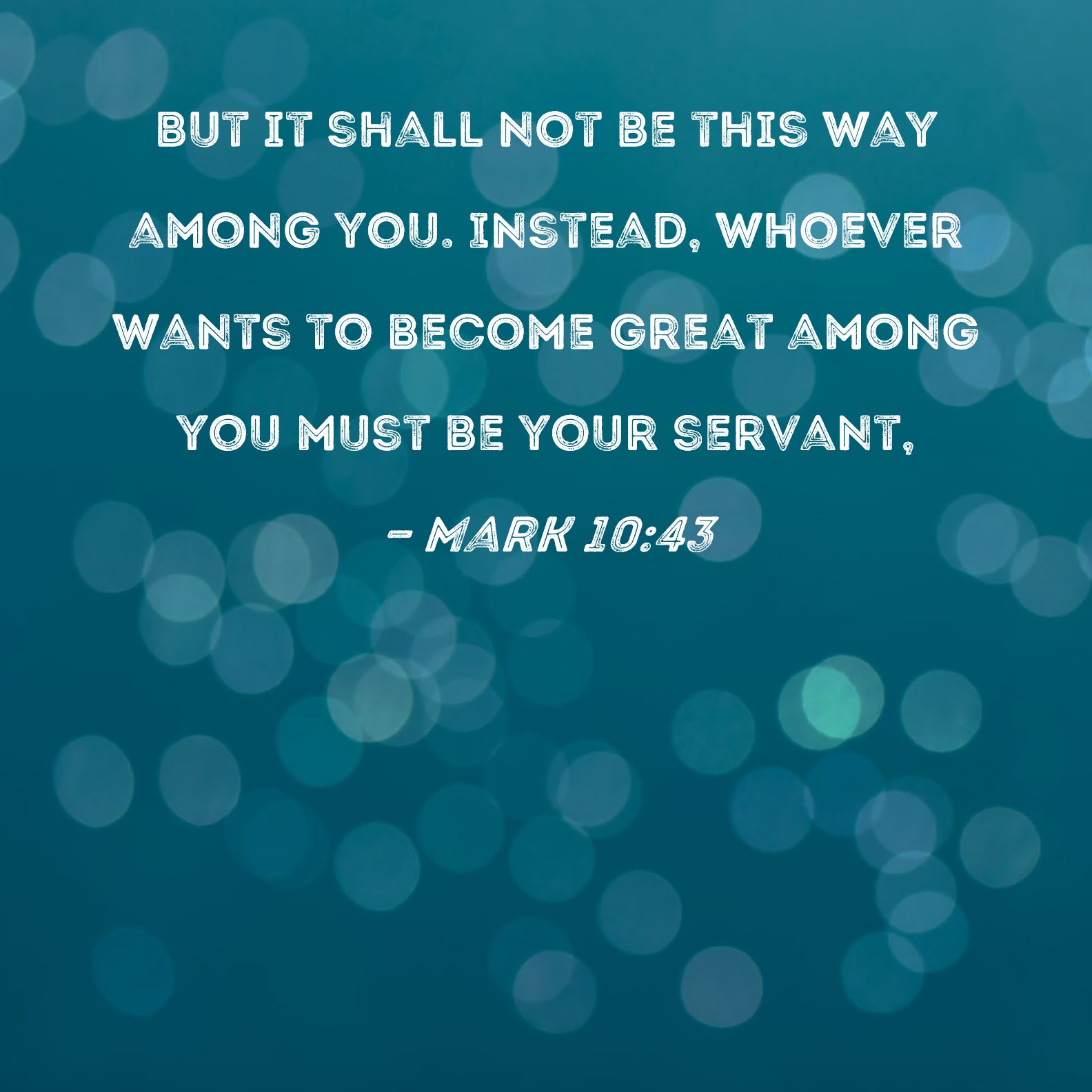 Mark 1043 But it shall not be this way among you. Instead, whoever