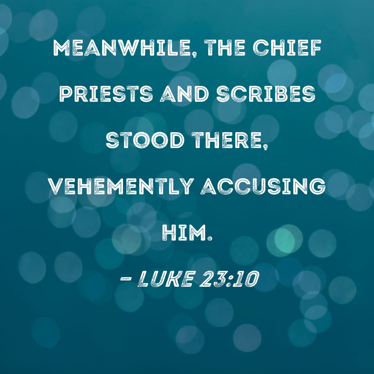 Luke 2310 Meanwhile, the chief priests and scribes stood there