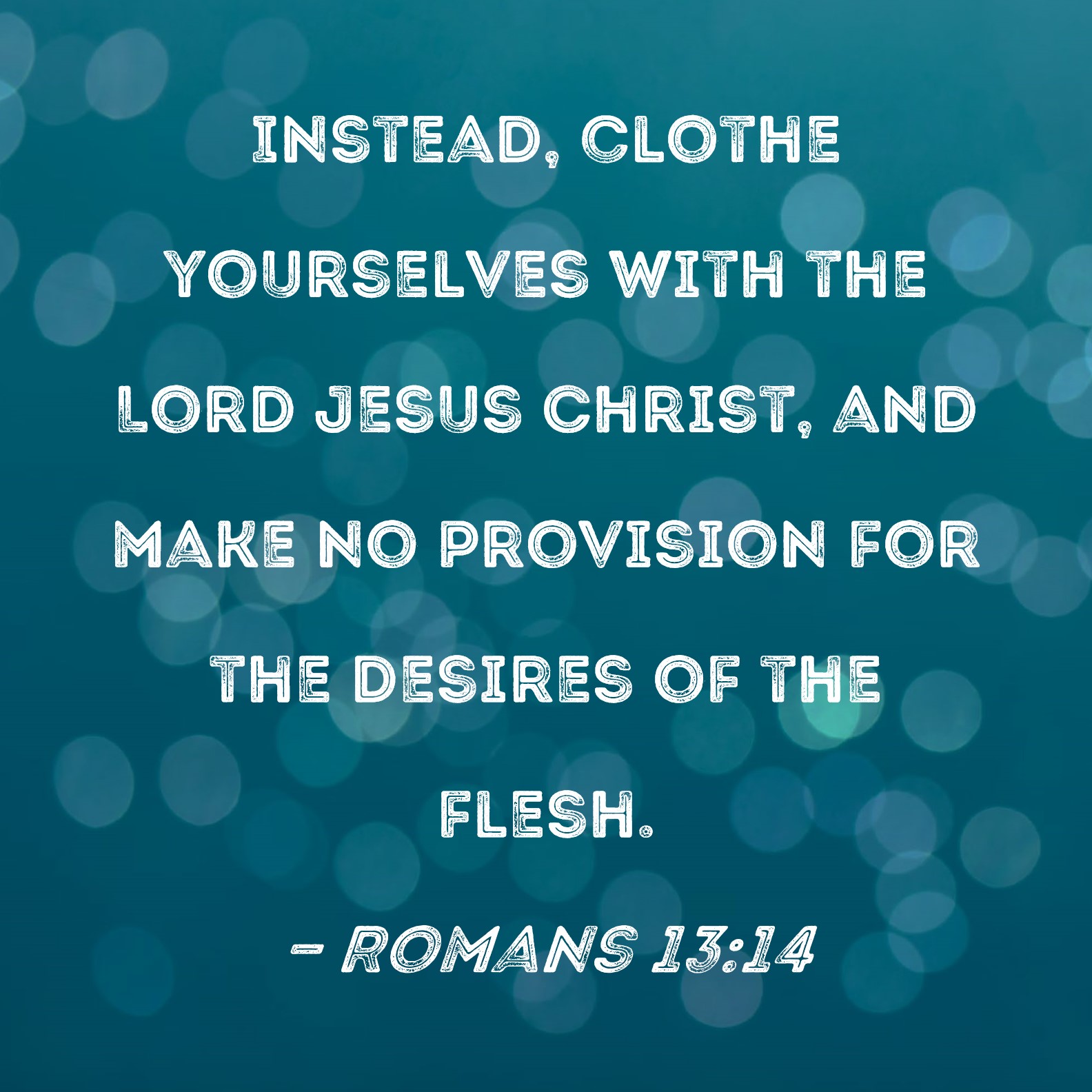 Romans 13:14 Instead, clothe yourselves with the Lord Jesus Christ, and  make no provision for the desires of the flesh.