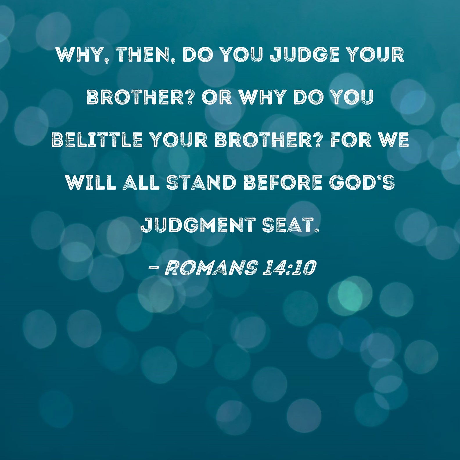 Romans 14 10 Why Then Do You Judge Your Brother Or Why Do You 