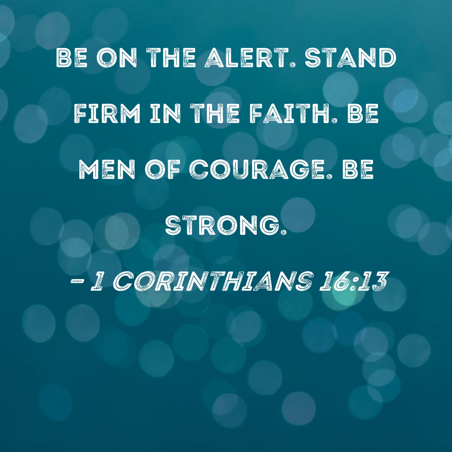 1 Corinthians 16 13 Be On The Alert Stand Firm In The Faith Be Men Of 