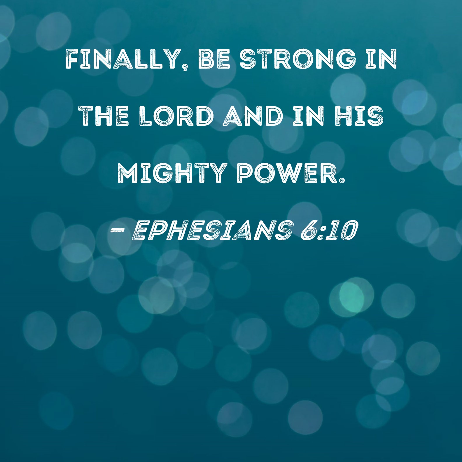 Ephesians 6:10-11 In conclusion, be strong in the Lord [draw your