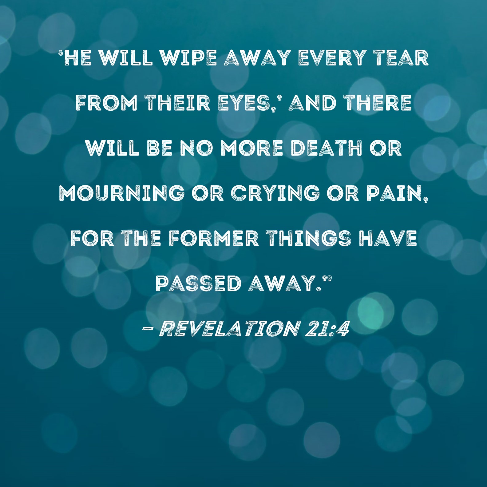 Revelation 21:4 He will wipe away every tear from their eyes,' and 